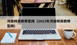 河南特岗教师官网（2023年河南特岗教师官网）