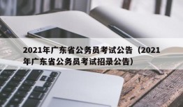 2021年广东省公务员考试公告（2021年广东省公务员考试招录公告）