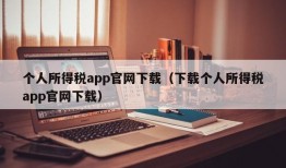 个人所得税app官网下载（下载个人所得税app官网下载）