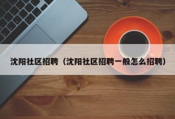 沈阳社区招聘（沈阳社区招聘一般怎么招聘）