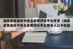 湖南省普通高中综合素质评价平台登录（湖南省普通高中综合素质评价平台登录入口手机版）