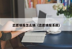 志愿填报怎么填（志愿填报系统）