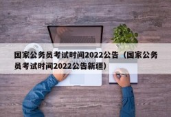 国家公务员考试时间2022公告（国家公务员考试时间2022公告新疆）