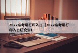 2022准考证打印入口（2022准考证打印入口研究生）