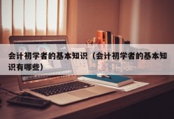 会计初学者的基本知识（会计初学者的基本知识有哪些）