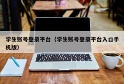 学生账号登录平台（学生账号登录平台入口手机版）