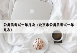 公务员考试一年几次（北京市公务员考试一年几次）