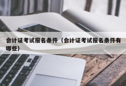 会计证考试报名条件（会计证考试报名条件有哪些）