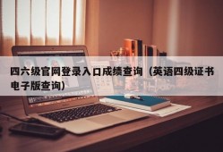 四六级官网登录入口成绩查询（英语四级证书电子版查询）