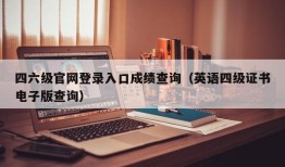 四六级官网登录入口成绩查询（英语四级证书电子版查询）