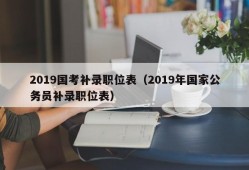 2019国考补录职位表（2019年国家公务员补录职位表）