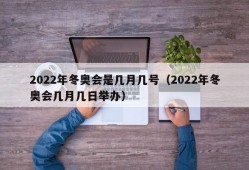 2022年冬奥会是几月几号（2022年冬奥会几月几日举办）