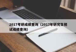 2017考研成绩查询（2017年研究生初试成绩查询）