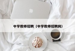 中学教师招聘（中学教师招聘网）