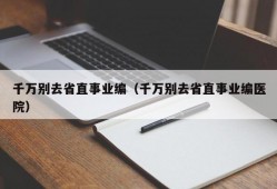 千万别去省直事业编（千万别去省直事业编医院）