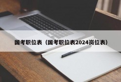 国考职位表（国考职位表2024岗位表）