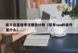 能不能直接考注册会计师（报考cpa的条件是什么）