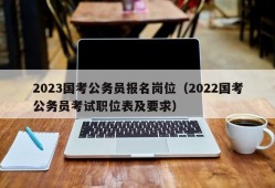 2023国考公务员报名岗位（2022国考公务员考试职位表及要求）