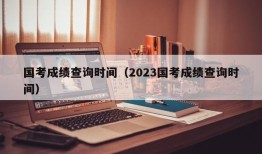 国考成绩查询时间（2023国考成绩查询时间）