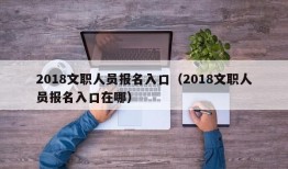 2018文职人员报名入口（2018文职人员报名入口在哪）