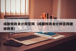 成都财政会计网官网（成都财政会计网官网继续教育）