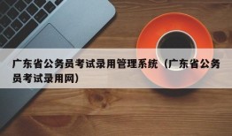 广东省公务员考试录用管理系统（广东省公务员考试录用网）