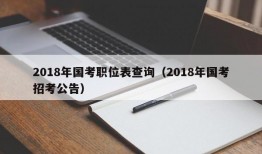 2018年国考职位表查询（2018年国考招考公告）