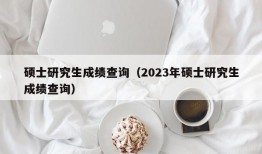 硕士研究生成绩查询（2023年硕士研究生成绩查询）