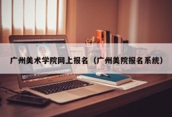 广州美术学院网上报名（广州美院报名系统）