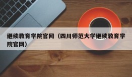 继续教育学院官网（四川师范大学继续教育学院官网）