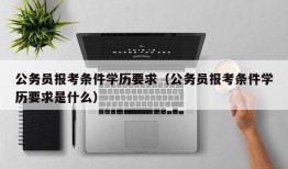 公务员报考条件学历要求（公务员报考条件学历要求是什么）