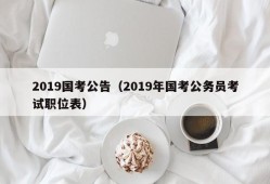 2019国考公告（2019年国考公务员考试职位表）