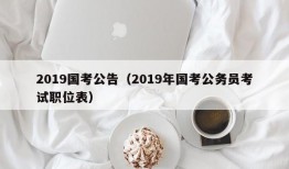 2019国考公告（2019年国考公务员考试职位表）