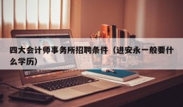 四大会计师事务所招聘条件（进安永一般要什么学历）