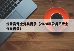 公务员专业分类目录（2024年公务员专业分类目录）