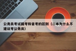 公务员考试国考和省考的区别（二本为什么不建议考公务员）