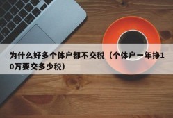 为什么好多个体户都不交税（个体户一年挣10万要交多少税）