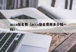 acca报名费（acca报名费用多少钱一科）