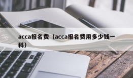 acca报名费（acca报名费用多少钱一科）