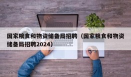 国家粮食和物资储备局招聘（国家粮食和物资储备局招聘2024）