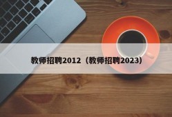 教师招聘2012（教师招聘2023）