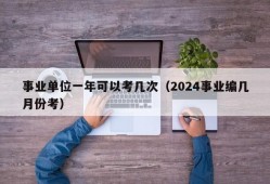 事业单位一年可以考几次（2024事业编几月份考）