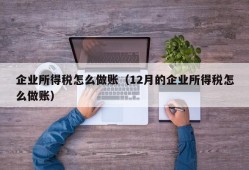 企业所得税怎么做账（12月的企业所得税怎么做账）