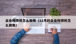 企业所得税怎么做账（12月的企业所得税怎么做账）