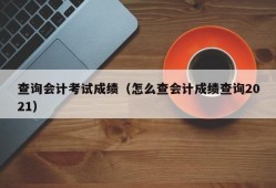 查询会计考试成绩（怎么查会计成绩查询2021）