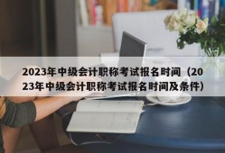 2023年中级会计职称考试报名时间（2023年中级会计职称考试报名时间及条件）