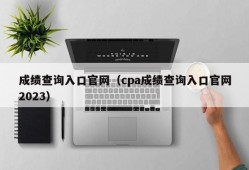 成绩查询入口官网（cpa成绩查询入口官网2023）