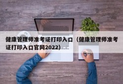 健康管理师准考证打印入口（健康管理师准考证打印入口官网2022）