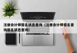 注册会计师报名状态查询（注册会计师报名查询报名状态查询）