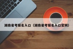 湖南省考报名入口（湖南省考报名入口官网）